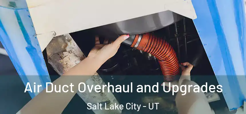 Air Duct Overhaul and Upgrades Salt Lake City - UT