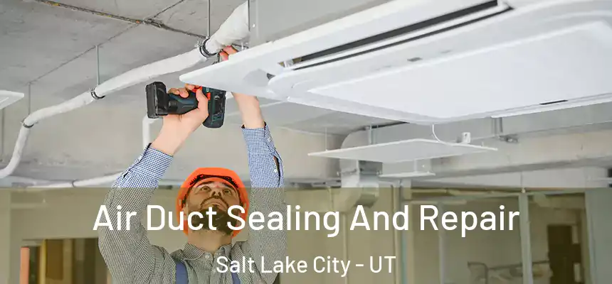Air Duct Sealing And Repair Salt Lake City - UT