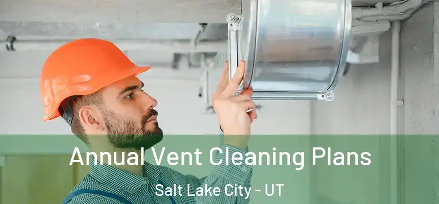 Annual Vent Cleaning Plans Salt Lake City - UT