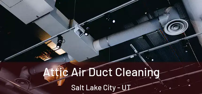 Attic Air Duct Cleaning Salt Lake City - UT
