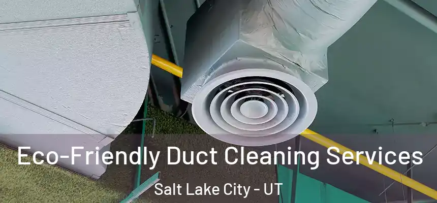 Eco-Friendly Duct Cleaning Services Salt Lake City - UT