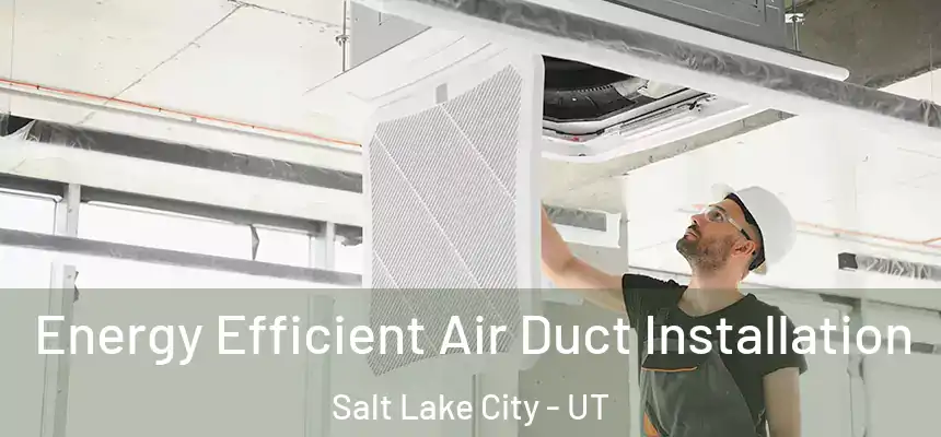 Energy Efficient Air Duct Installation Salt Lake City - UT