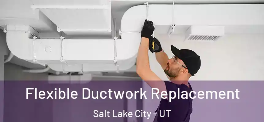  Flexible Ductwork Replacement Salt Lake City - UT